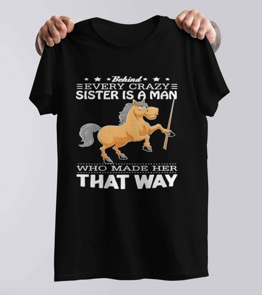 Behind Every Crazy Sister Is A Man Who Made Her That Way Horse T-Shirt