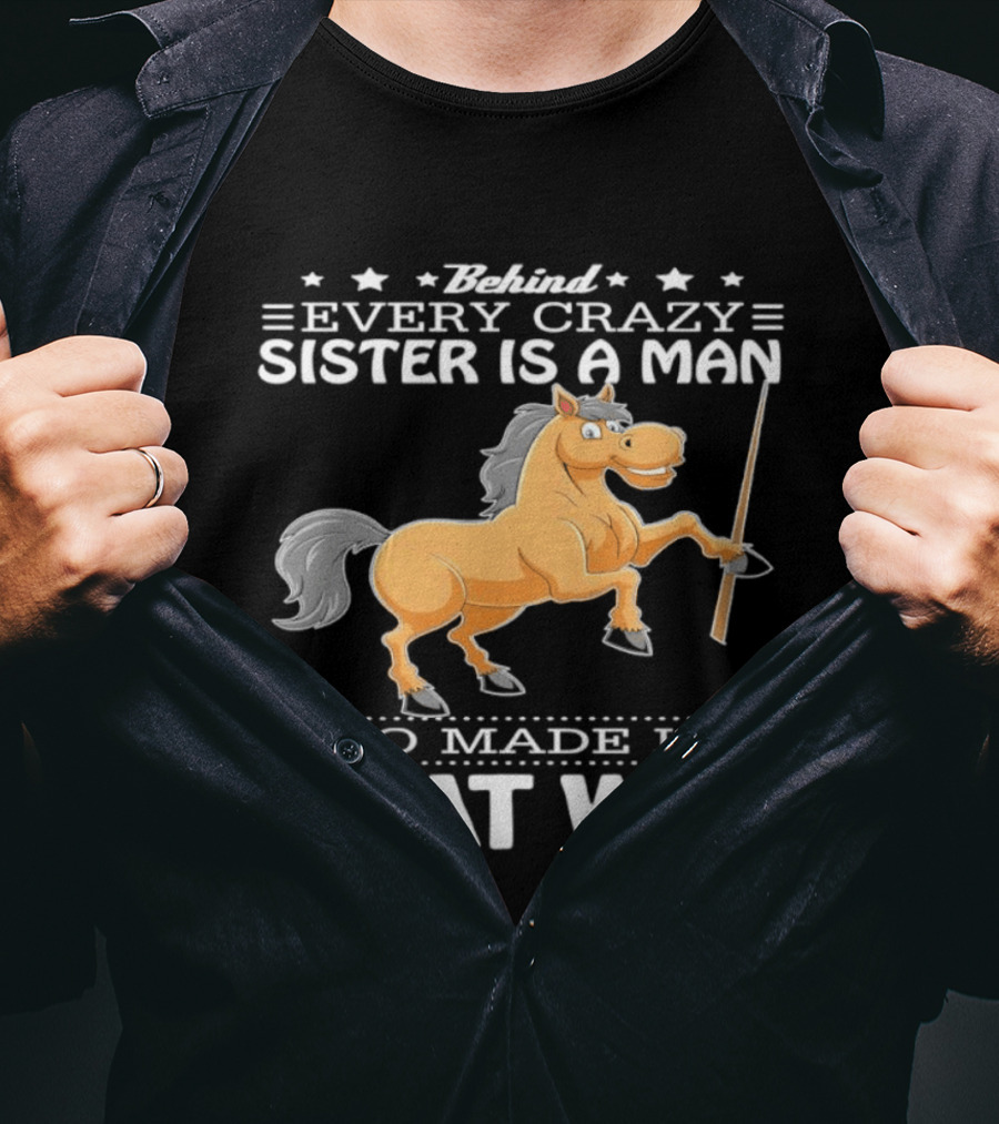 Behind Every Crazy Sister Is A Man Who Made Her That Way Horse T-Shirt