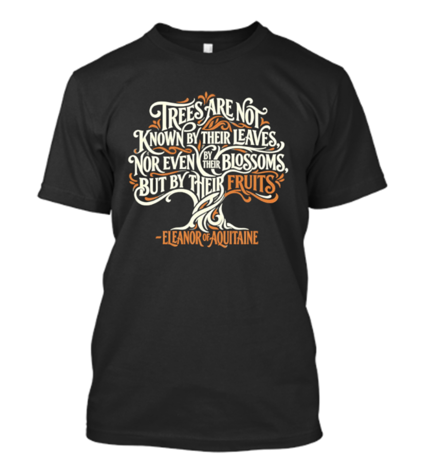 Eleanor Of Aquitaine Trees Are Not Known By Their Leaves Nor Even Blossoms But By Their Fruits T-Shirt