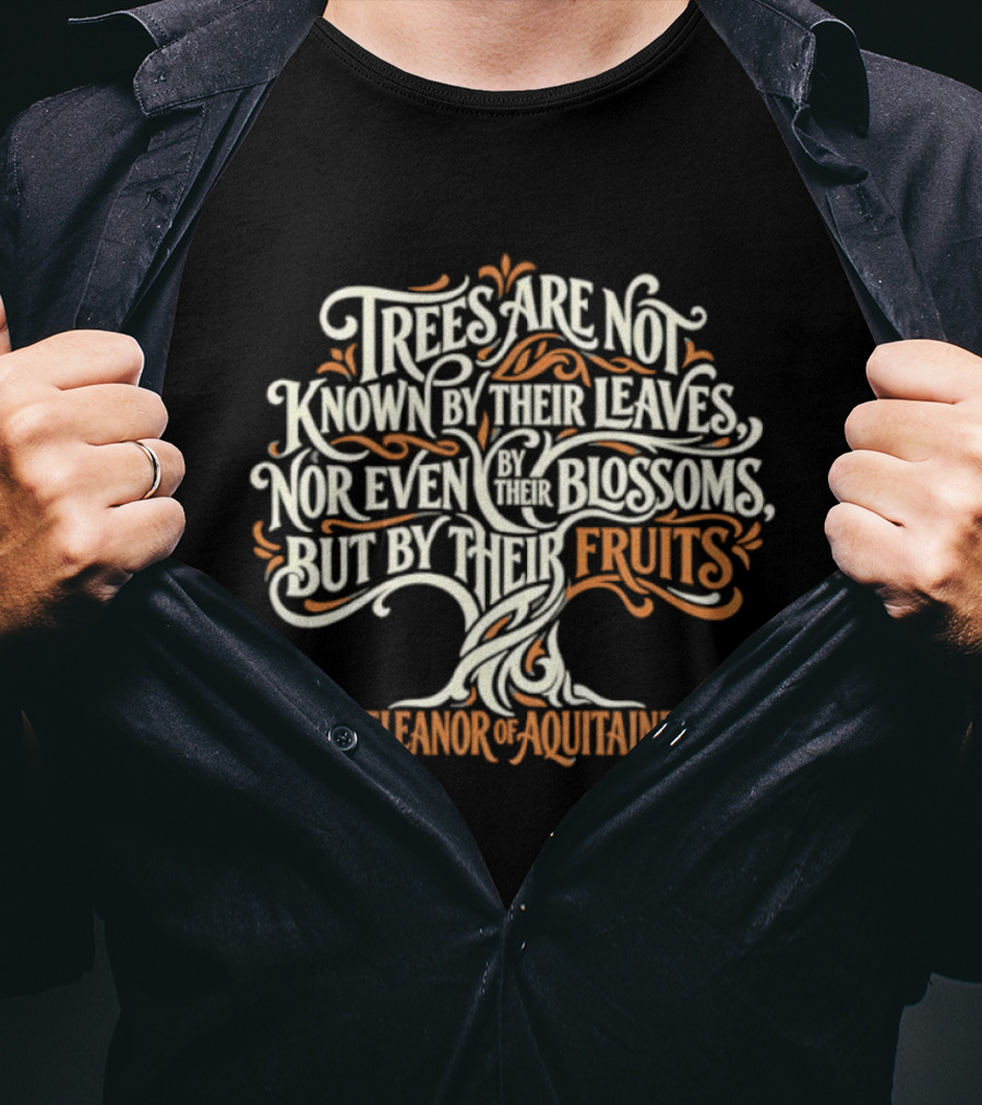 Eleanor Of Aquitaine Trees Are Not Known By Their Leaves Nor Even Blossoms But By Their Fruits T-Shirt