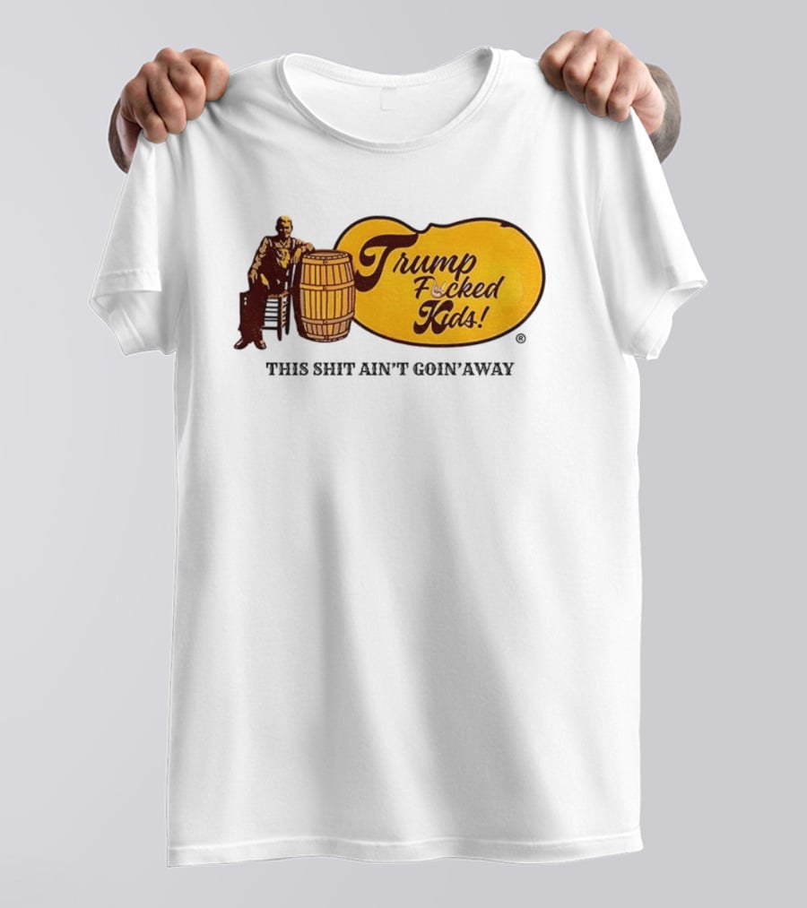 Trump Fucked Kids This Shit Ain't Goin' Away Cracker Barrel T-Shirt