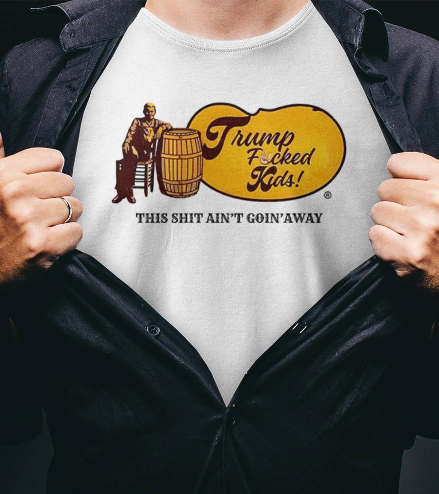 Trump Fucked Kids This Shit Ain't Goin' Away Cracker Barrel T-Shirt
