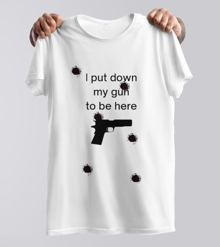 I Put Down My Gun To Be Here Bullet Holes T-Shirt