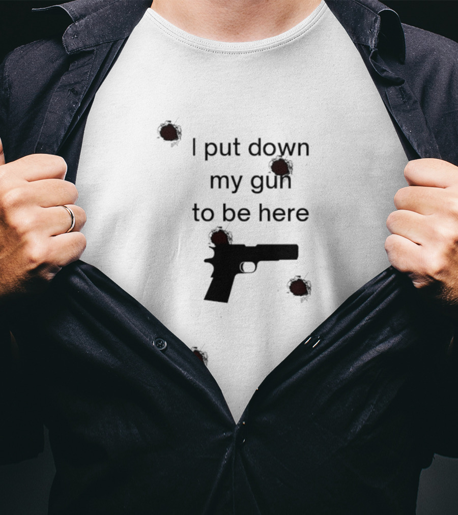 I Put Down My Gun To Be Here Bullet Holes T-Shirt