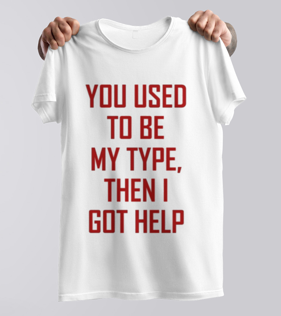 You Used To Be My Type Then I Got Help T-Shirt