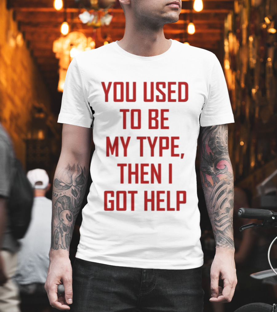 You Used To Be My Type Then I Got Help T-Shirt