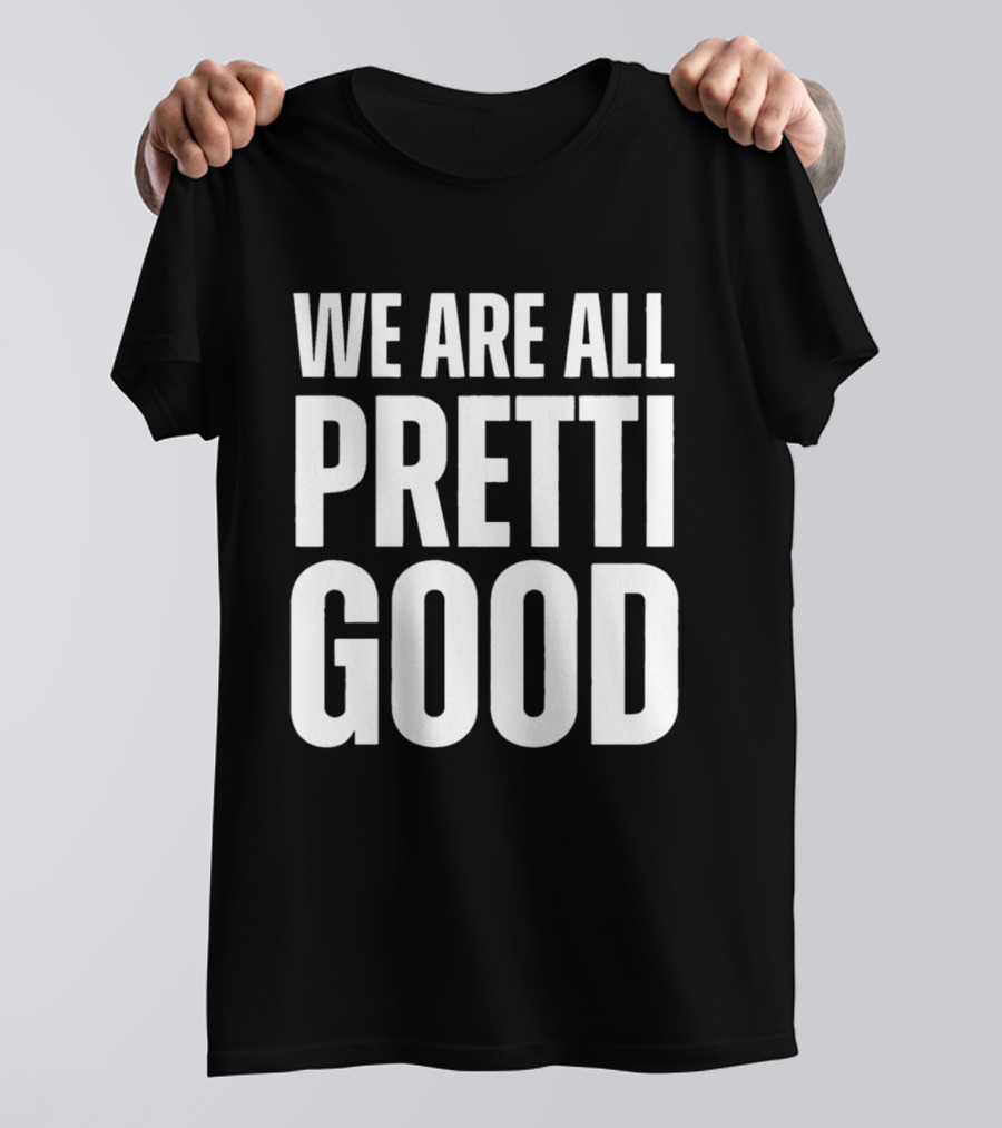 We Are All Pretti Good T-Shirt