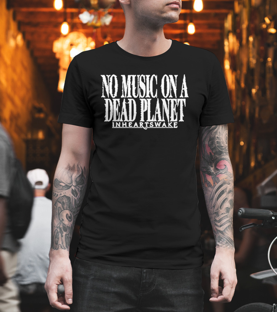 No Music On A Dead Planet In Hearts Wake Environmental Awareness T-Shirt