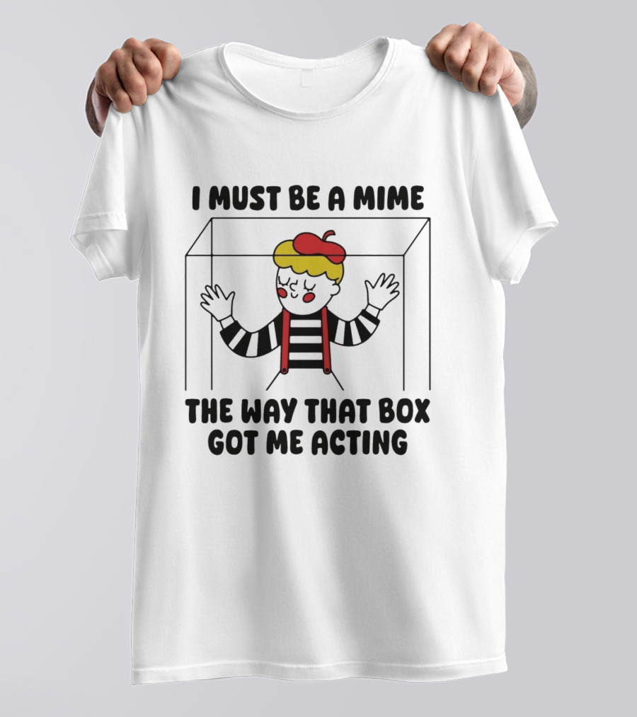 I Must Be A Mime Box Got Me Acting Pun Joke T-Shirt