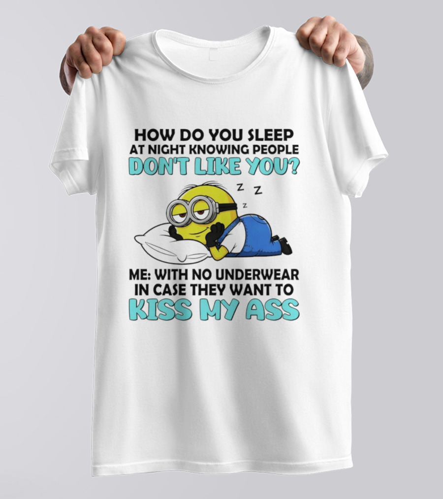 How Do You Sleep At Night Knowing People Don't Like You Minion Me With No Underwear In Case They Want To Kiss My Ass T-Shirt