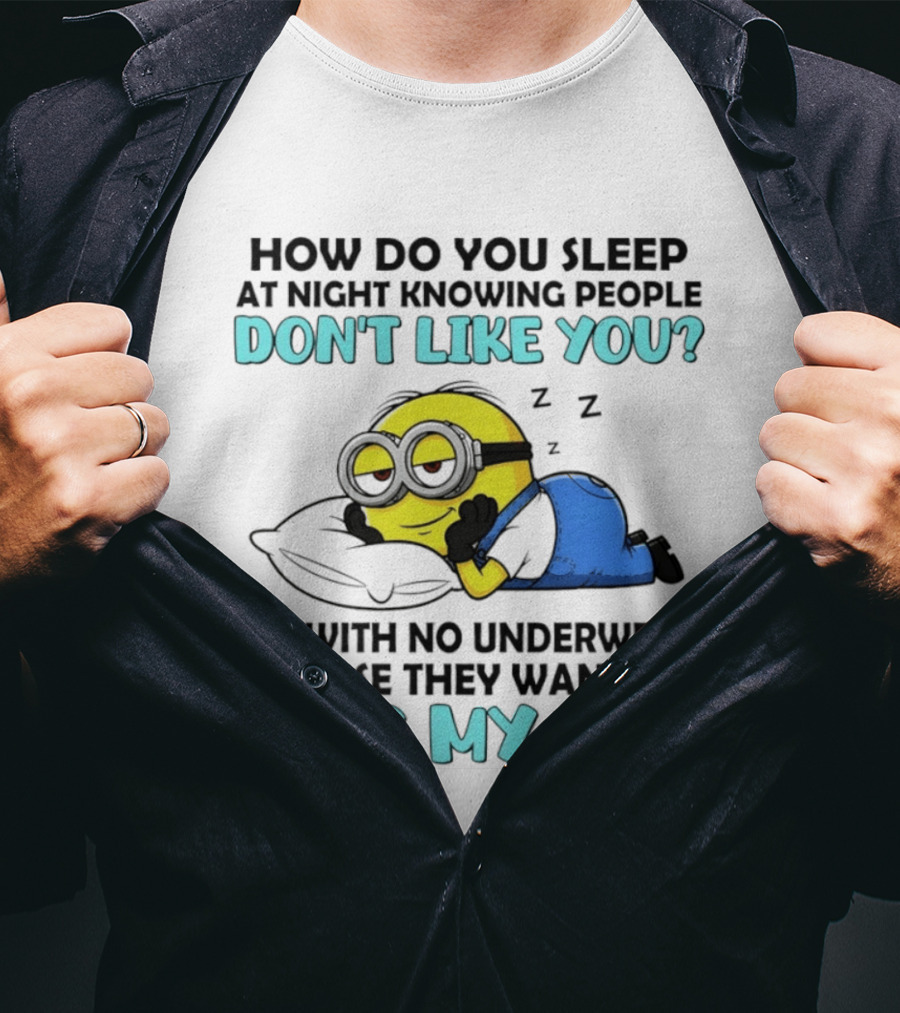 How Do You Sleep At Night Knowing People Don't Like You Minion Me With No Underwear In Case They Want To Kiss My Ass T-Shirt