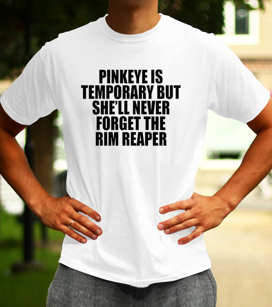 Pinkeye Is Temporary She'll Never Forget The Rim Reaper T-Shirt