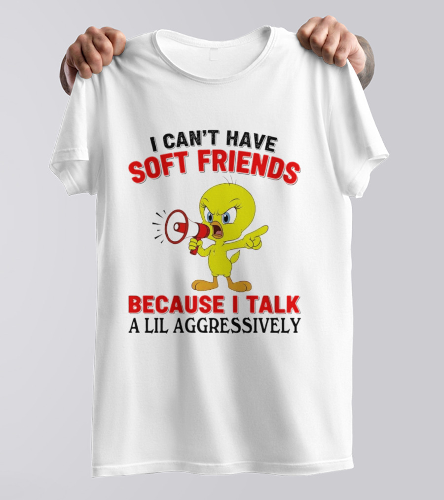I Can't Have Soft Friends Tweety Bird Because I Talk A Lil Aggressively T-Shirt