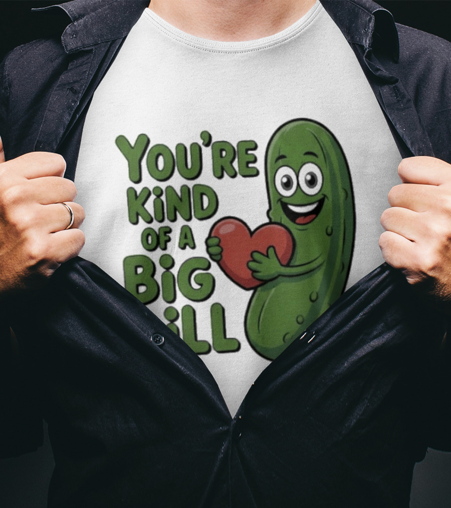 You're Kind Of A Big Dill Pickle Holding Heart T-Shirt