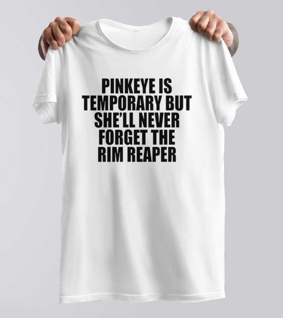 Pinkeye Is Temporary But She'll Never Forget The Rim Reaper T-Shirt
