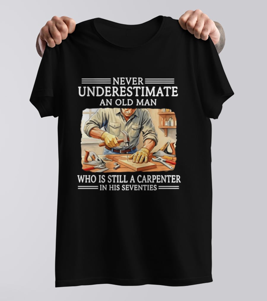Never Underestimate An Old Man Carpenter Still In His Seventies T-Shirt