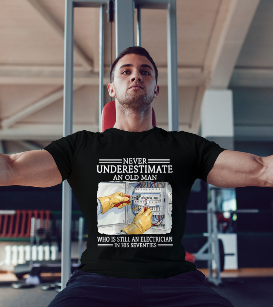 Never Underestimate An Old Man Electrician Still Working In His Seventies T-Shirt