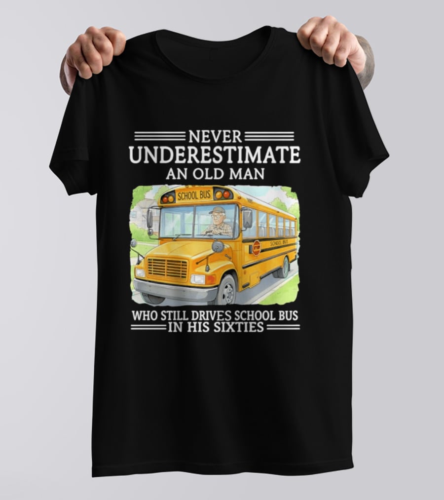 Never Underestimate An Old Man Who Still Drives School Bus In His Sixties T-Shirt