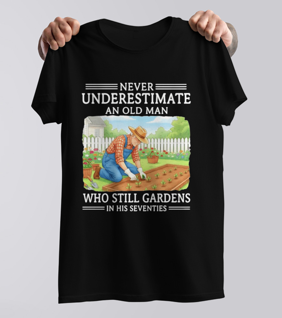 Never Underestimate An Old Man Who Still Gardens In His Seventies T-Shirt