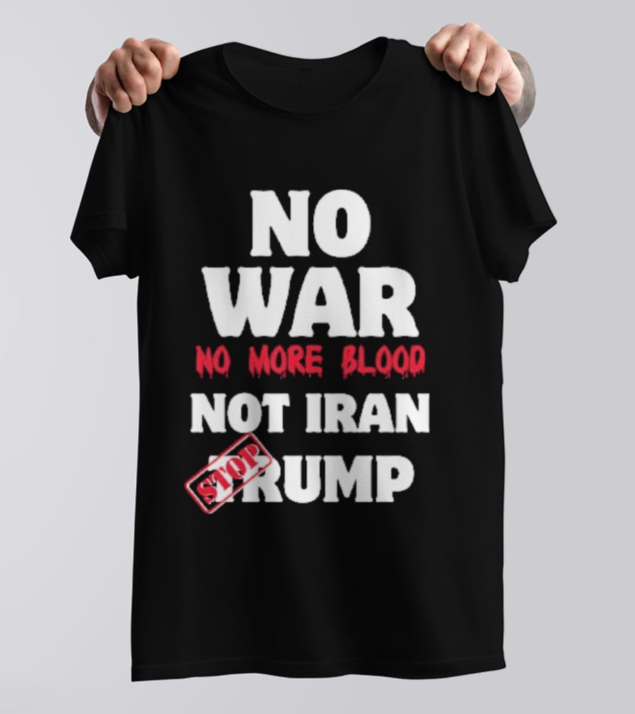 No War No More Blood Not Iran Stop Trump T-Shirt