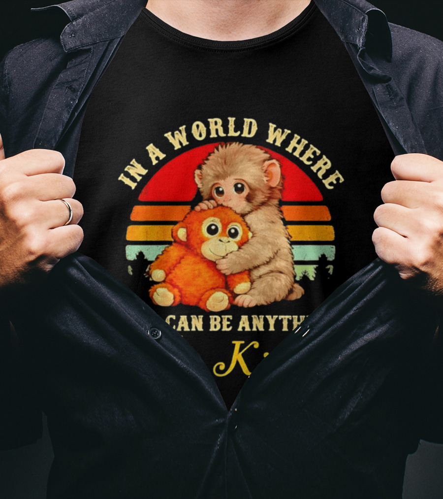 In A World Where You Can Be Anything Be Kind Baby Monkey Hugging Stuffed Toy T-Shirt