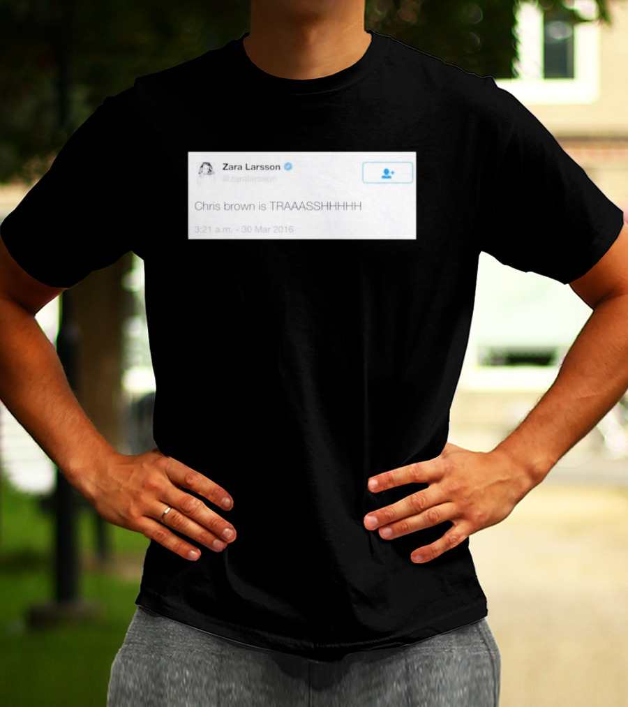 Zara Larsson Chris Brown Is TRAAASSHHHH Tweet March 2016 T-Shirt