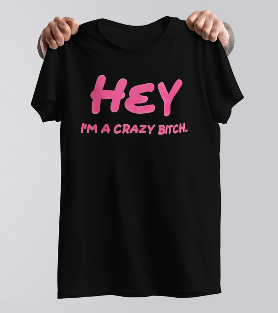 Hey I'm A Crazy Bitch T-Shirt