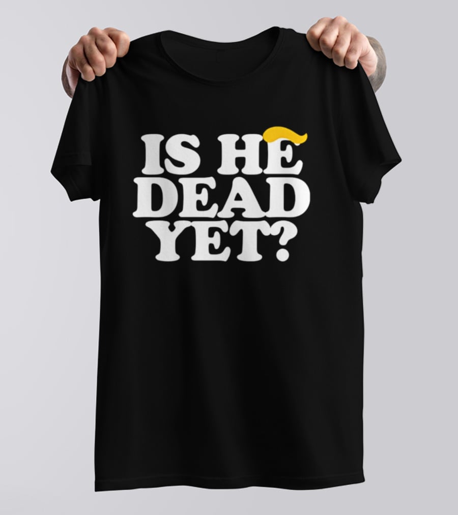 Is He Dead Yet Trump Hair 2026 Political Humor T-Shirt