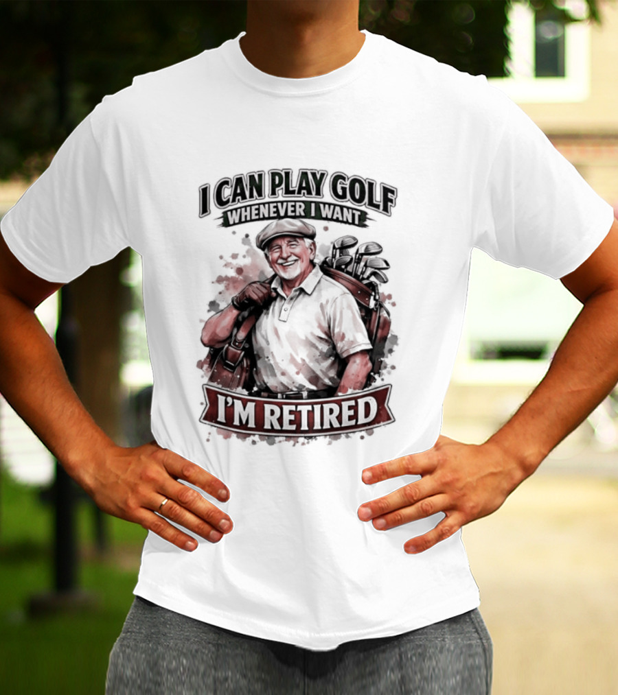 I Can Play Golf Whenever I Want I'm Retired T-Shirt