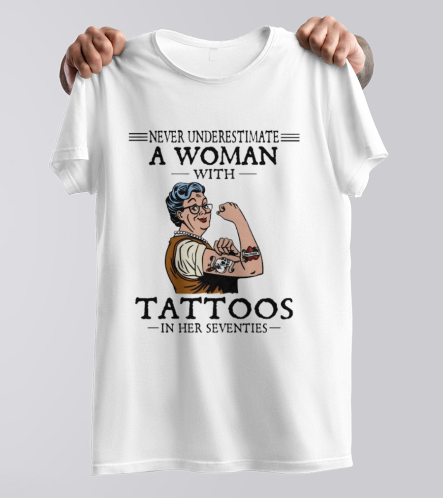 Never Underestimate A Woman With Tattoos In Her Seventies Strong And Empowered T-Shirt
