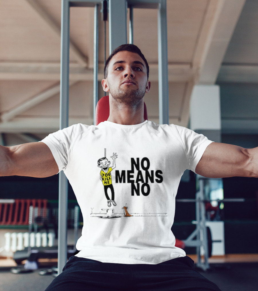 You Kill Me No Means No T-Shirt