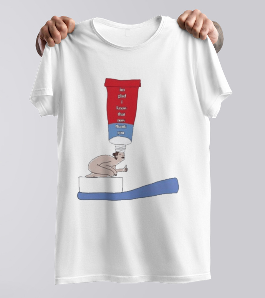 I'm Glad I Know That Now Thank You Toothpaste Lady Unique Humor T-Shirt