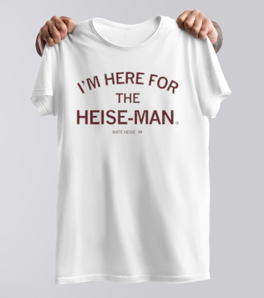 I'm Here For The Heise Man Nate Heise T-Shirt