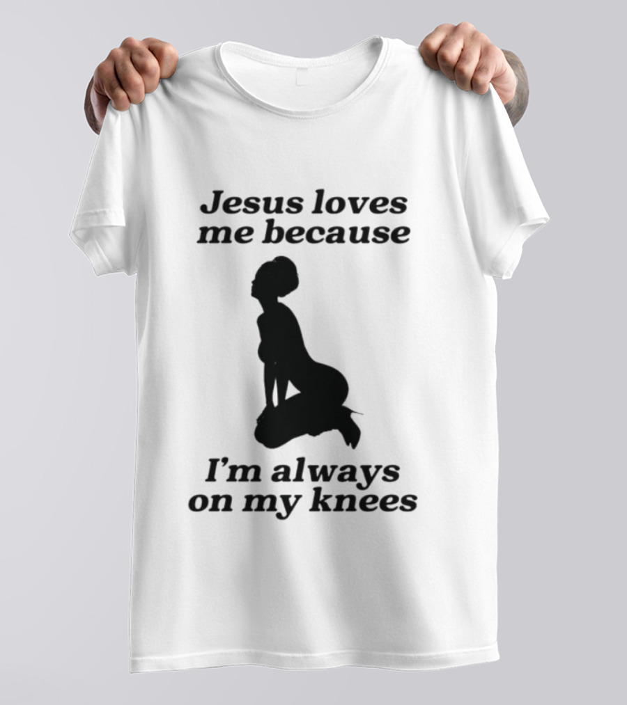 Jesus Loves Me Because I'm Always On My Knees T-Shirt