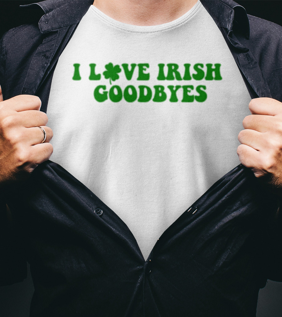 St. Patrick's Day I Love Irish Goodbyes With Shamrock T-Shirt