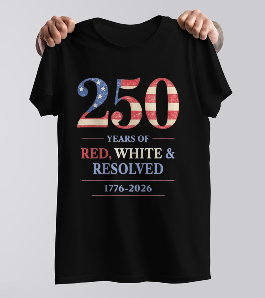 250 Years Of Red White & Resolved 1776 2026 Patriotic Celebration T-Shirt