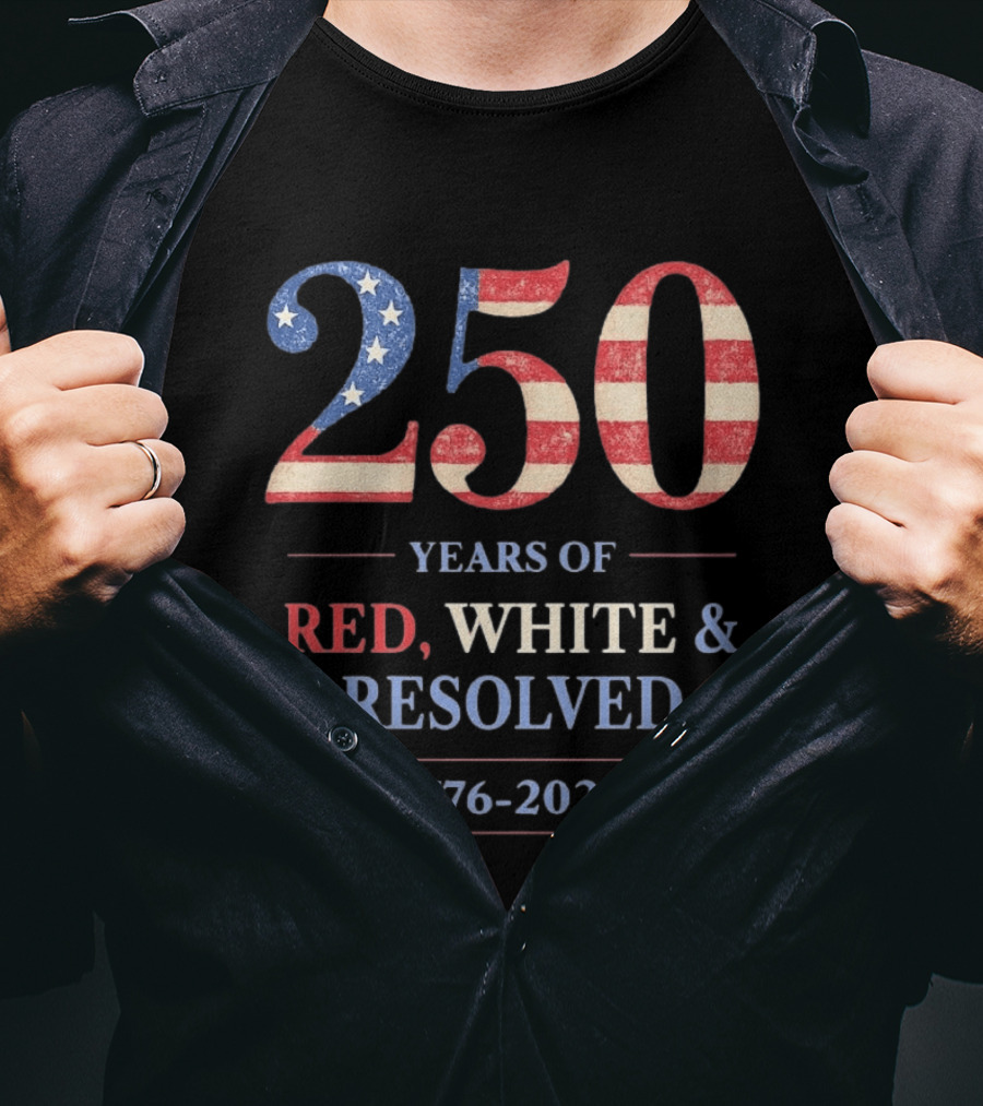 250 Years Of Red White & Resolved 1776 2026 Patriotic Celebration T-Shirt