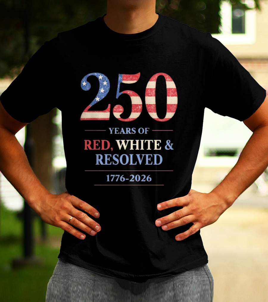 250 Years Of Red White & Resolved 1776 2026 Patriotic Celebration T-Shirt