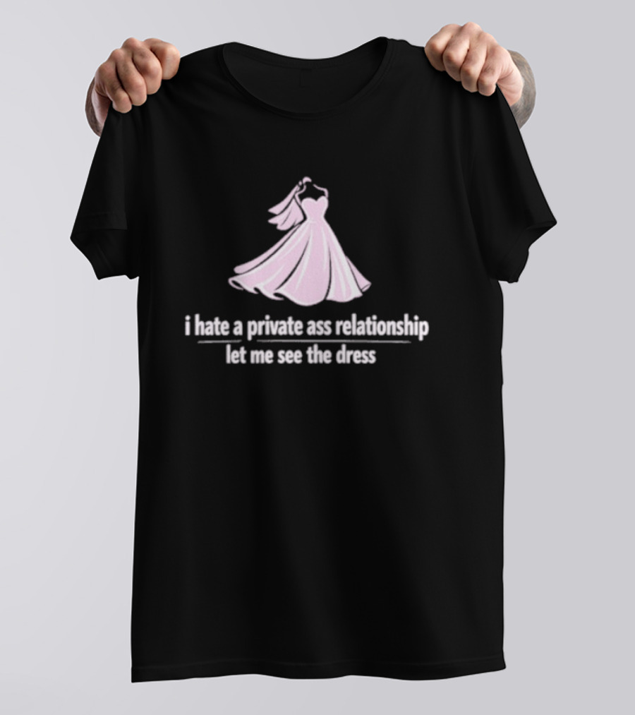 I Hate A Private Ass Relationship Let Me See The Dress T-Shirt