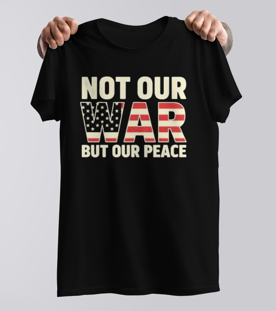 Not Our War But Our Peace American Flag Stars And Stripes T-Shirt