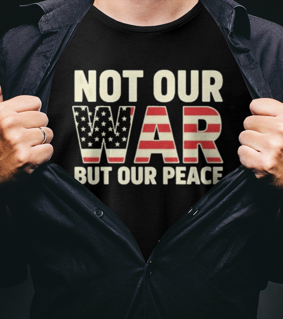Not Our War But Our Peace American Flag Stars And Stripes T-Shirt