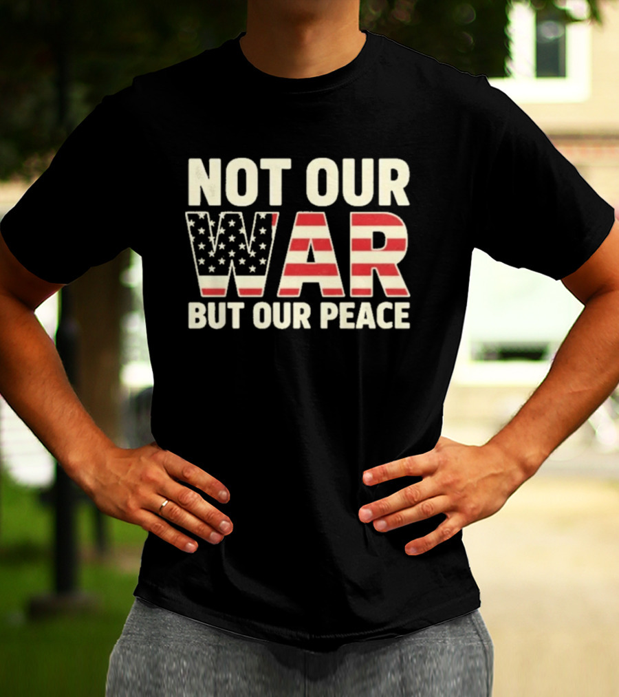 Not Our War But Our Peace American Flag Stars And Stripes T-Shirt