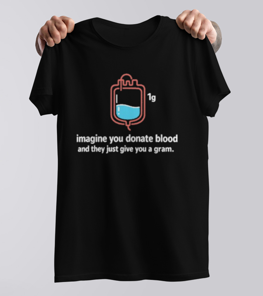 Imagine You Donate Blood And They Just Give You A Gram Bag 1g T-Shirt