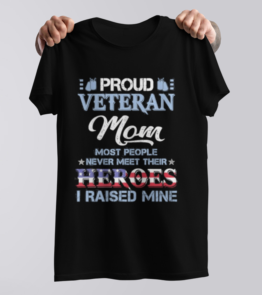 Proud Veteran Mom Most People Never Meet Their Heroes I Raised Mine T-Shirt