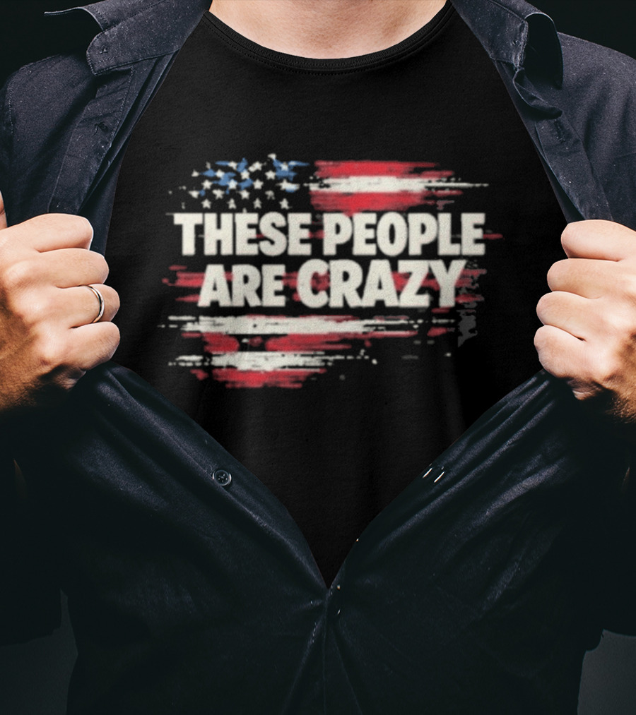 These People Are Crazy American Flag Stars Stripes T-Shirt