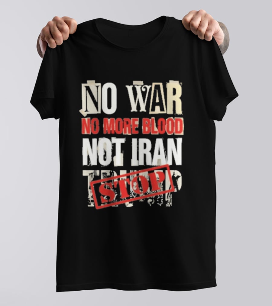 No War No More Blood Not Iran Trump Stop T-Shirt