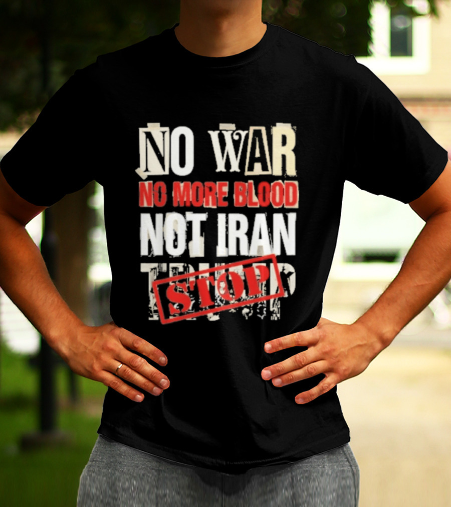 No War No More Blood Not Iran Trump Stop T-Shirt