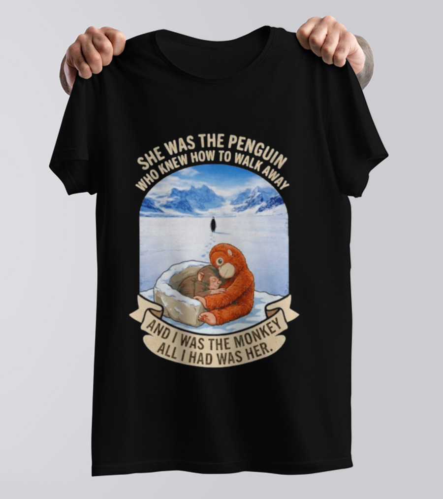 She Was The Penguin Who Knew How To Walk Away And I Was The Monkey All I Had Was Her T-Shirt