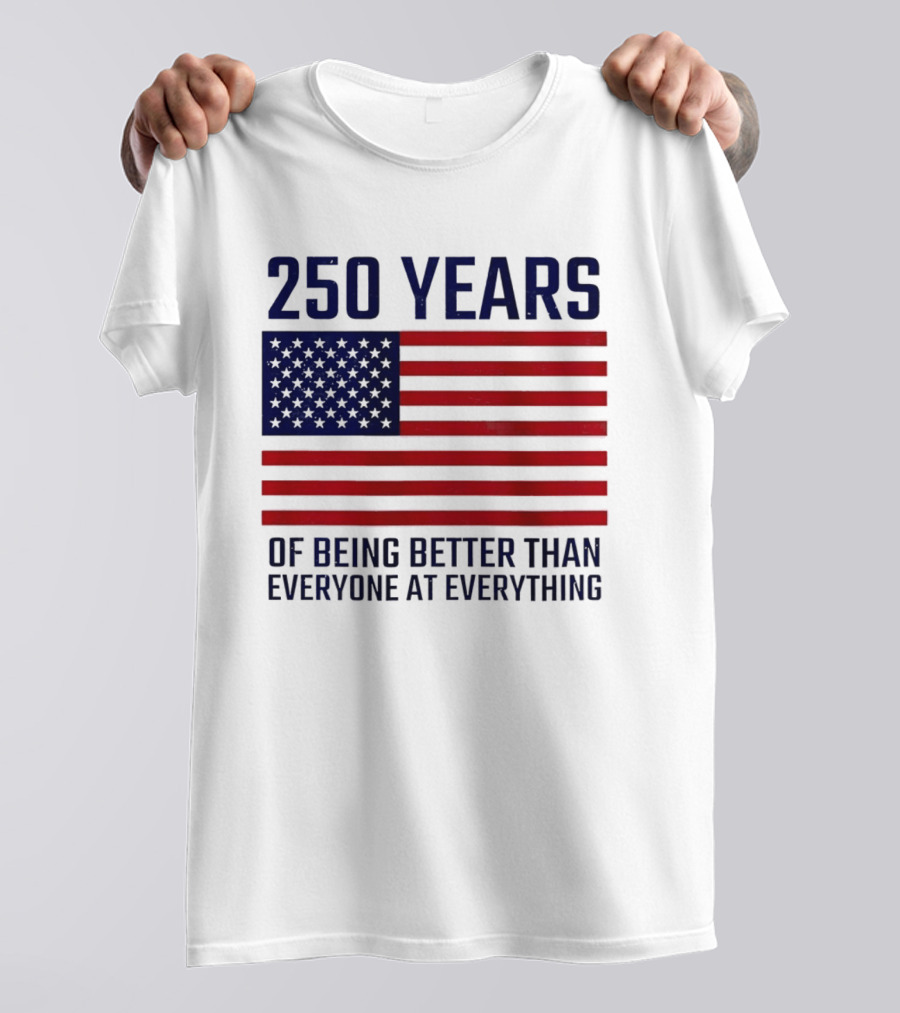 250 Years Of Being Better Than Everyone At Everything American Flag T-Shirt