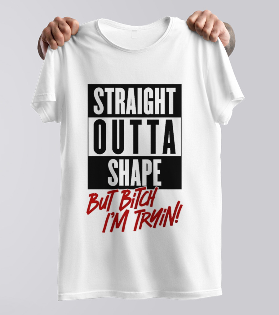 Straight Outta Shape But Bitch I'm Tryin Playful Motivational Phrase T-Shirt